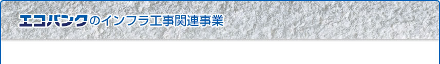 エコバンクのインフラ工事関連事業