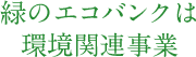 緑のエコバンクは環境関連事業