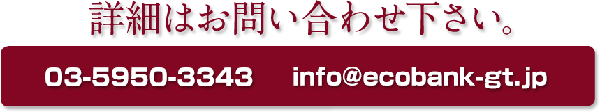 詳細はお問合せ下さい。 03-5950-3343/info@ecobank-gt.jp